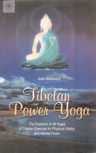 Tibetan Power Yoga: The Essence of All YogasA Tibetan Exercise for Physical Vitality and Mental Power