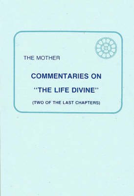 Commentaries on "the Life Divine": Two of the Last Chapters Mother, The