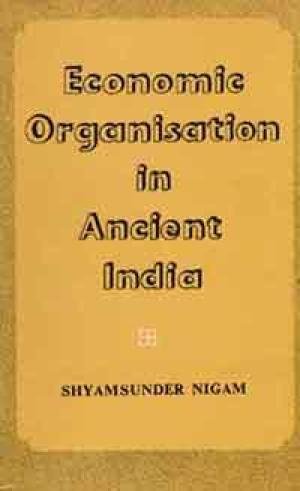 Economic Organisation in Ancient India (200 BC-200 AD) [Unknown Binding] Shyam Sunder Nigam