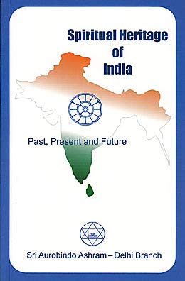 Spiritual Heritage of India Past, Present and Future Â An annotated compilation based on the works of Sri Aurobindo and the Mother [Paperback] Sri Aurobindo and the Mother