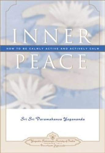 Inner Peace: How To Be Calmly Active And Actively Calm Paramahansa Yogananda