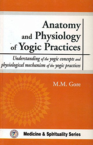Anatomy and Physiology of Yogic Practices: Understanding of the Yogic Concepts and Physiological Mechanism of the Yogic Practices [Hardcover] M.M. Gore