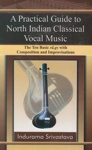 Practical Guide to North Indian Classical Vocal Music The Ten Basic Ra.gs With Composition and Improvisations [Hardcover] Indurama Srivastava