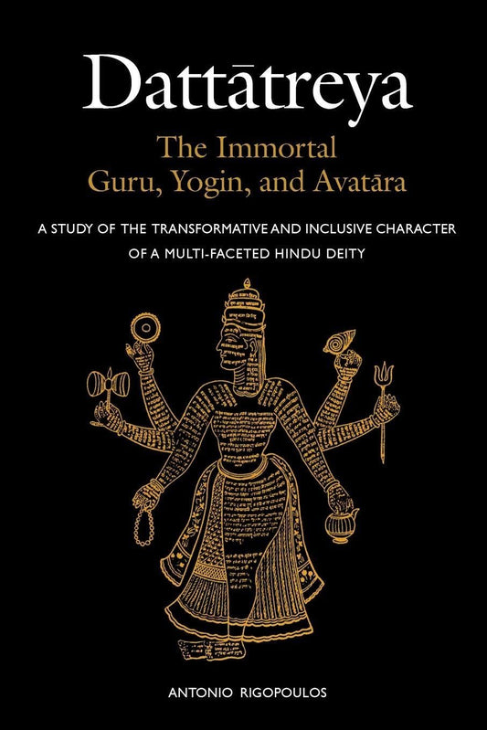 Dattātreya: The Immortal Guru, Yogin, and Avatāra: A Study of the Transformative and Inclusive Character of a Multi-faceted Hindu Deity