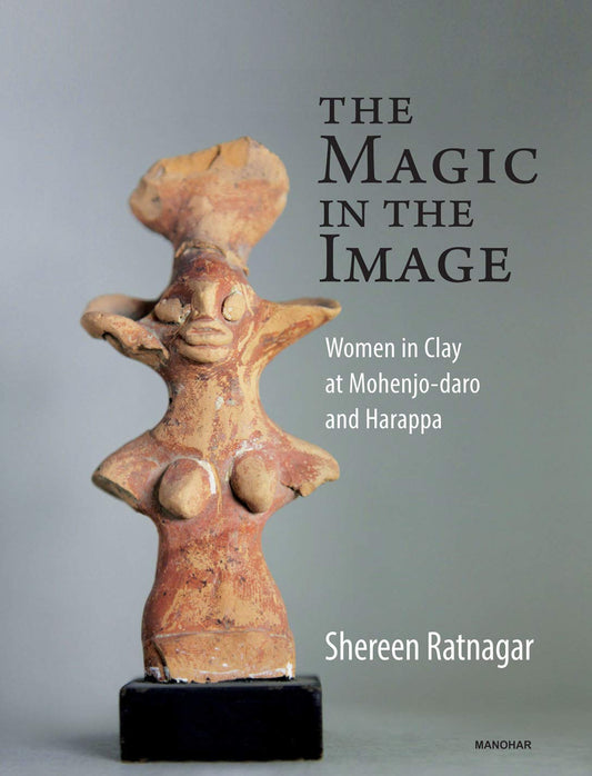The Magic in the Image: Women in Clay at Mohenjo-Daro and Harappa