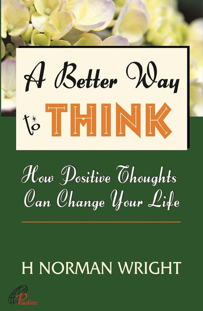 A Better Way to Think : How Positive Thoughts Can Change Your Life