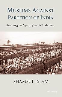 Muslims against partition of India : revisiting the legacy of patriotic muslims