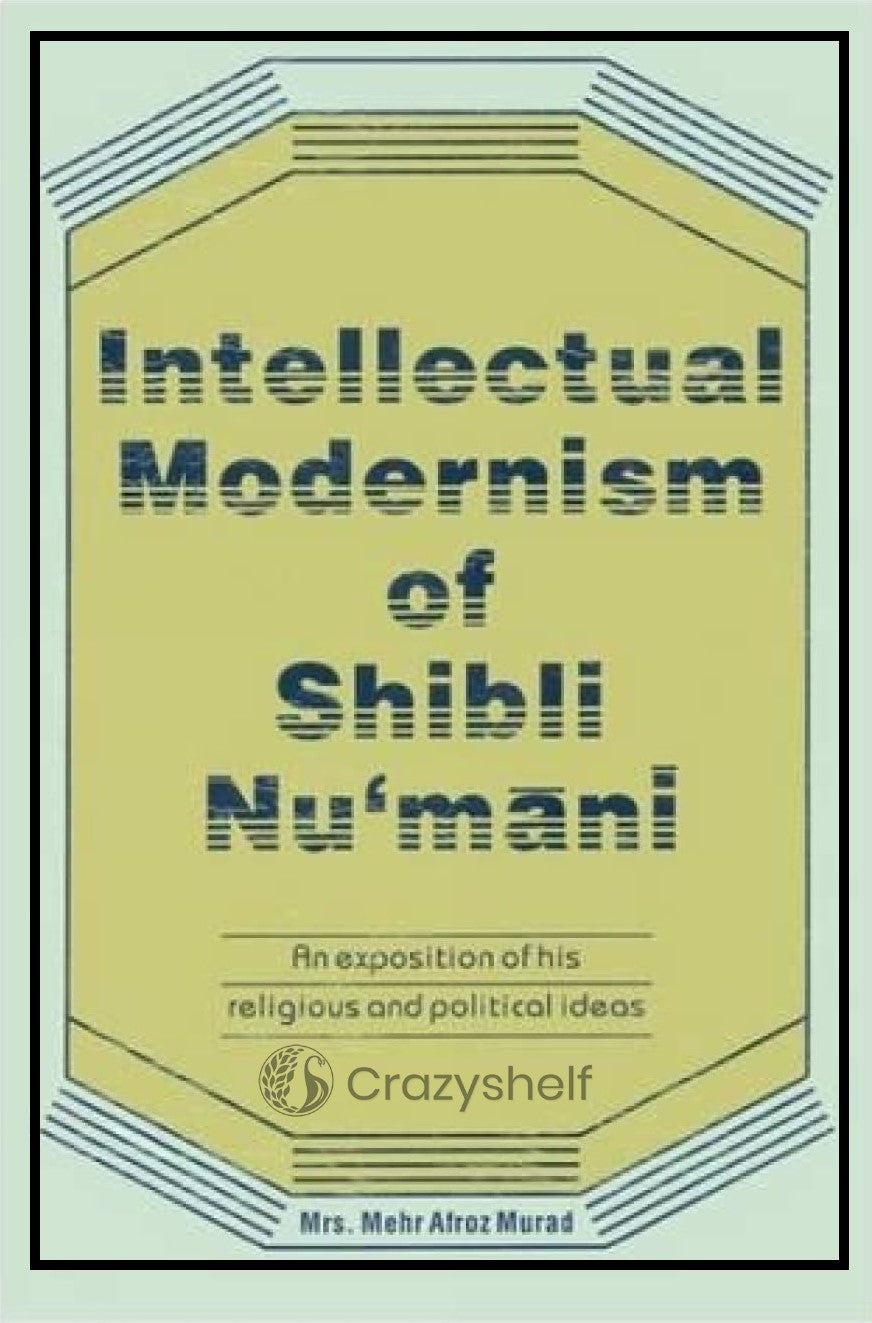 Intellectual Modernism of Shibli Nu’mani (An Exposition of His Religious and Political Ideas)