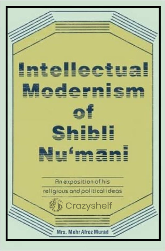 Intellectual Modernism of Shibli Nu’mani (An Exposition of His Religious and Political Ideas)