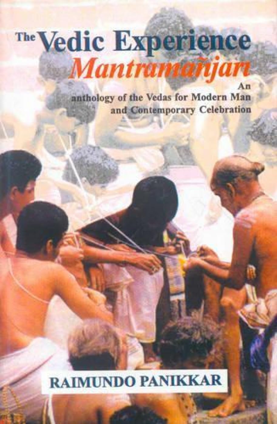 The Vedic Experience Mantramanjari: Anthology of the Vedas for Modern Man and Contemporary Celebration
