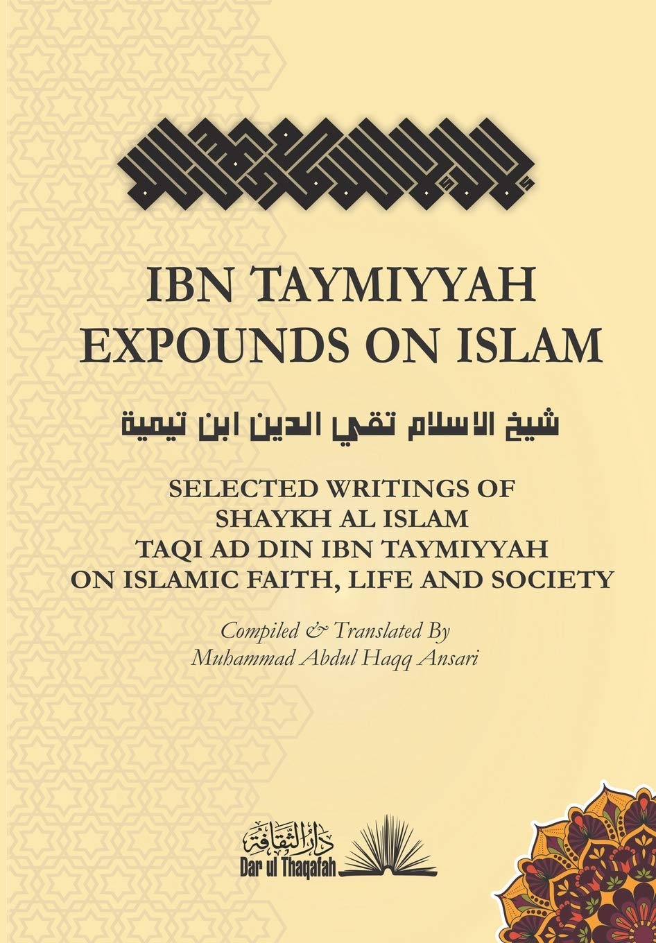 Ibn Taymiyyah Expounds on Islam : Selected Writings of Shaykh Al Islam Taqi Ad Din Ibn Taymiyyah on Islamic Faith, Life and Society