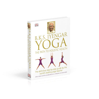 BKS Iyengar Yoga The Path to Holistic Health: The Definitive Step-by-Step Guide
