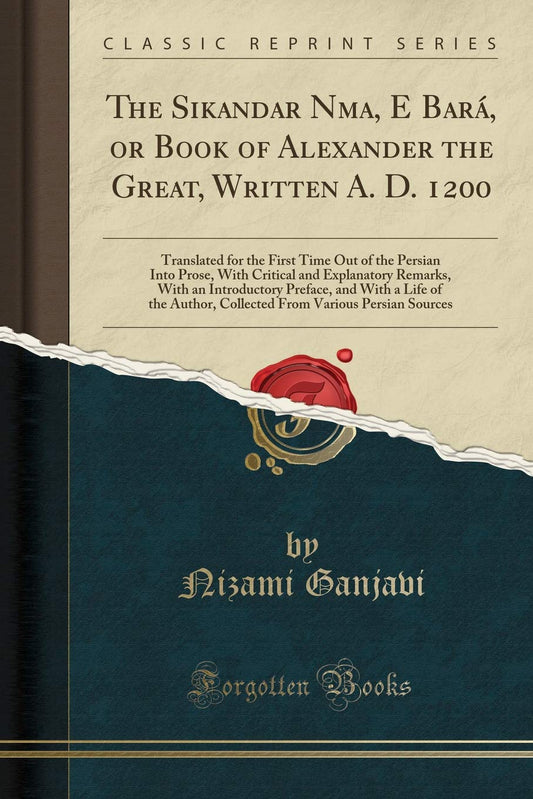 The Sikandar Nāma, E Bara, or Book of Alexander the Great, Written A. D. 1200