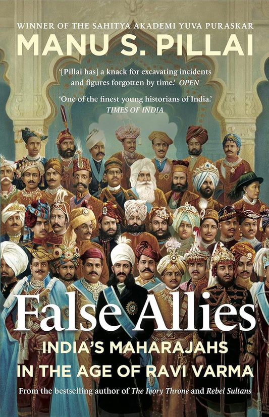 False Allies: India'S Maharajahs In The Age Of Ravi Varma