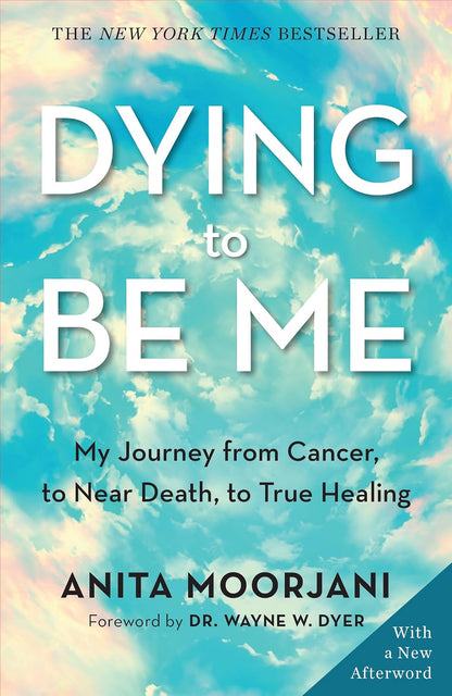 Dying to Be Me- My Journey from Cancer, to Near Death, to True Healing