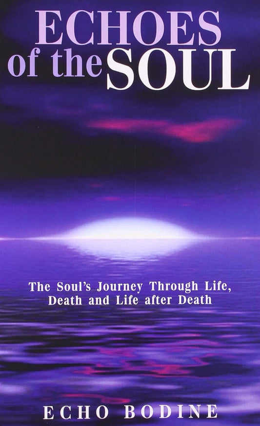 Echoes of the Soul: The Soul's Journey Through Life, Death and Life After Death
