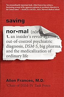 Saving Normal: An Insider's Revolt against Out-of-Control Psychiatric Diagnosis, DSM-5, Big Pharma, and the Medicalization of Ordinary Life