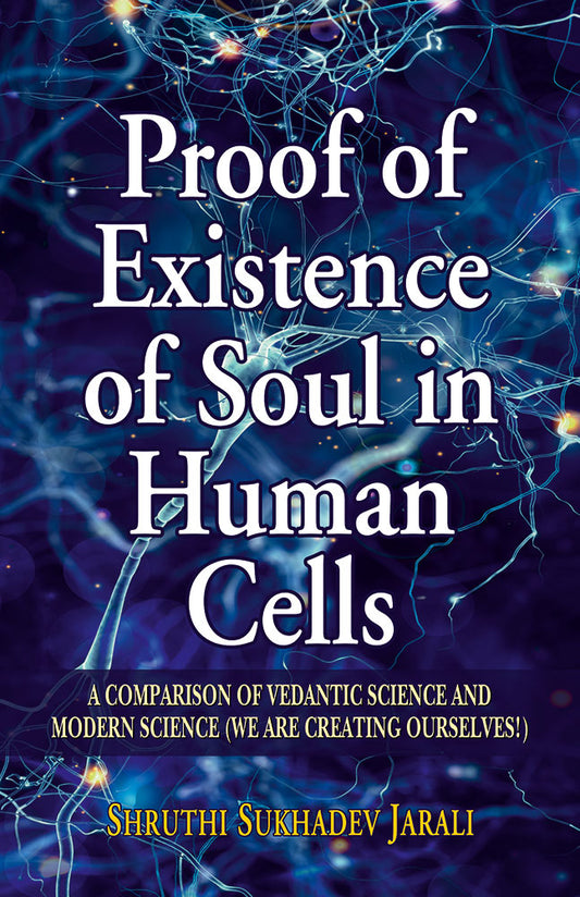 Proof of Existence of Soul in Human Cells: A Comparison of Vedantic Science to Modern Science (We are Creating Ourselves!)