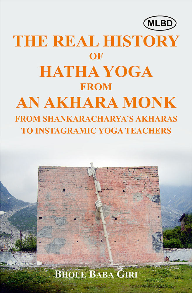 The Real History of Hatha Yoga from an Akhara Monk: From Shankaracharyaâ€™s Akharas to Instagramic Yoga Teachers
