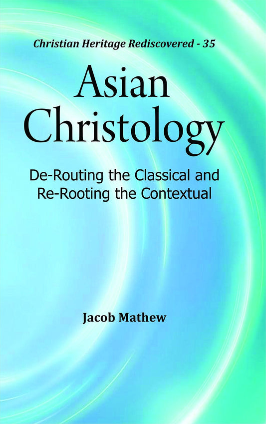 Asian Christology : De-Routing the Classical and Re-Rooting the Contextual