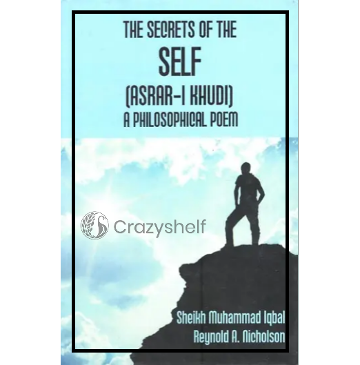 The Secrets of The Self: Asrar-I-Khudi (A Philosophical Poem)