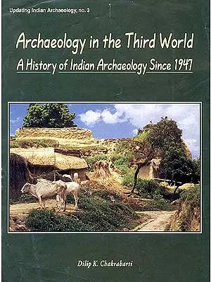 Archaeology in the Third World A History of Indian Archaeology Since 1947