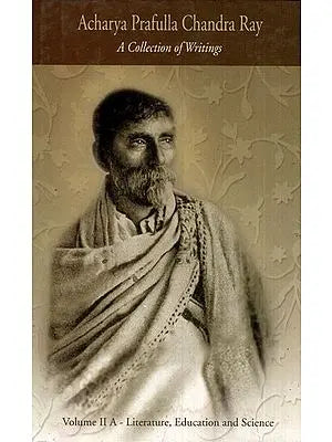 Acharya Prafulla Chandra Ray- A Collection of Writings Volume II A (Literature, Education and Science)