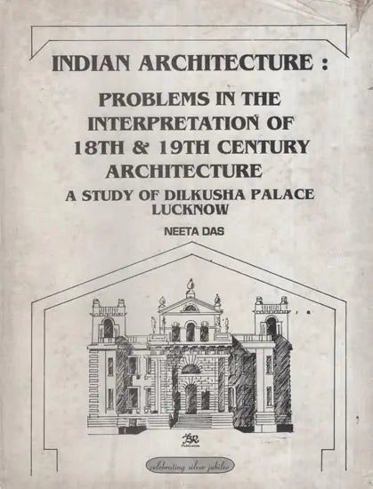 Indian Architecture: Problems in the Interpretation of 18th and 19th Century Architecture: A Study of Dilkusha Palace, Lucknow