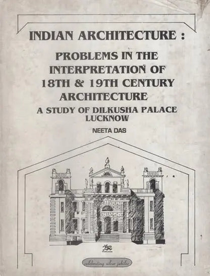 Indian Architecture: Problems in the Interpretation of 18th and 19th Century Architecture: A Study of Dilkusha Palace, Lucknow