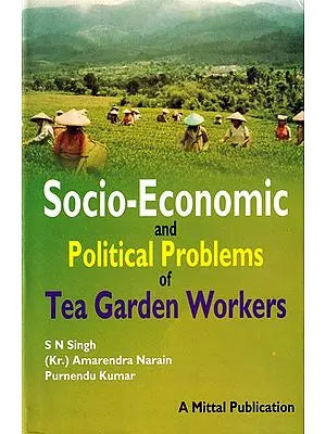 Socio-Economic and Political Problems of Tea Garden Workers: A Study of Assam