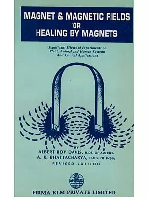 Magnet & Magnetic Fields or Healing by Magnets- Significant Effects of Experiments on Plant, Animal and Human Systems and Clinical Applications