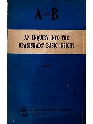 A = B: An Enquiry into the Upanishads' Basic Insight By Jan Feys