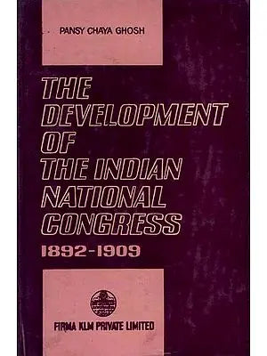 The Development of the Indian National Congress 1892-1909 By Pansy Chaya Ghosh