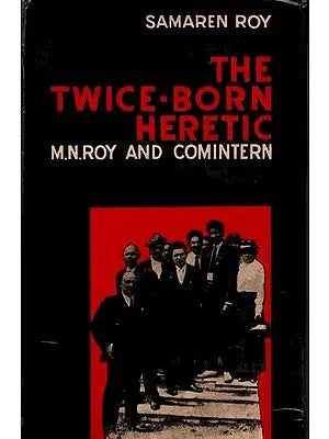 The Twice-Born Heretic M. N. Roy and Comintern By Samaren Roy