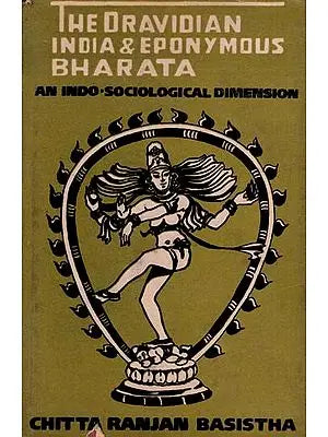 The Dravidian India and Eponymous Bharata- An Indo-Sociological Dimension By Chitta Ranjan Basistha