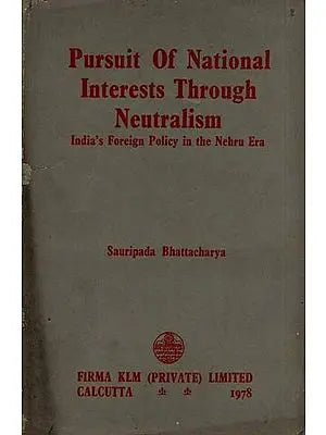 Pursuit of National Interests Through Neutralism: India's Foreign Policy in the Nehru Era By Sauripada Bhattacharya