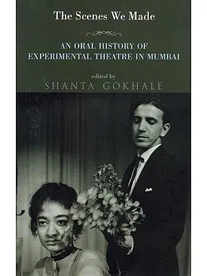 The Scenes We Made- An Oral History of Experimental Theatre in Mumbai