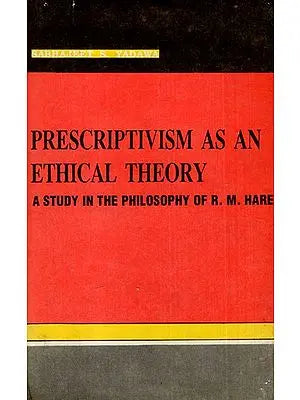 Prescriptivism As An Ethical Theory- A Study in the Philosophy of R.M. Hare