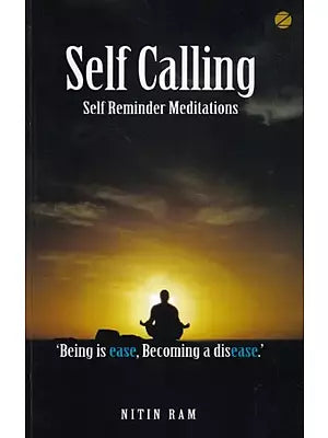 Self Calling: Self Reminder Meditations ('Being is ease, Becoming a disease.')