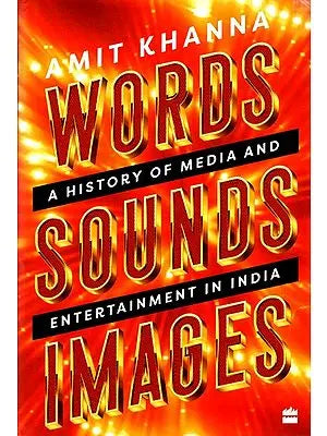 Words. Sounds. Images: A History of Media and Entertainment in India