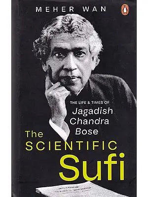 The Scientific Sufi: The Life and Times of Jagadish Chandra Bose