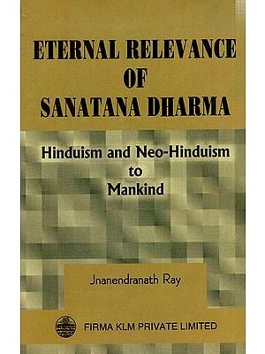 Eternal Relevance of Sanatana Dharma: Hinduism and Neo-Hinduism to Mankind By Jnanendranath Ray