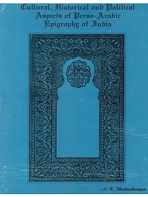 Cultural, Historical and Political Aspects of Perso Arabic Epigraphy of India By A. K. Bhattacharyya