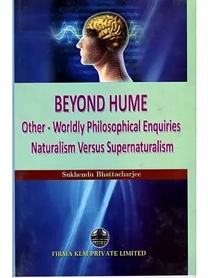 Beyond Hume: Other Worldly Philosophical Enquiries Naturalism Versus Supernaturalism By Sukhendu Bhattacharjee