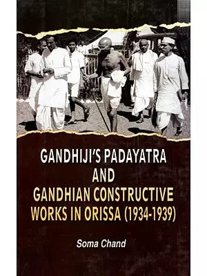 Gandhiji's Padayatra and Gandhian Constructive Works in Orissa (1934-39) By Soma Chand