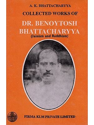 Collected Works of Dr. Benoytosh Bhattacharyya (Jainism and Buddhism Vol-1) By A. K. Bhattacharyya