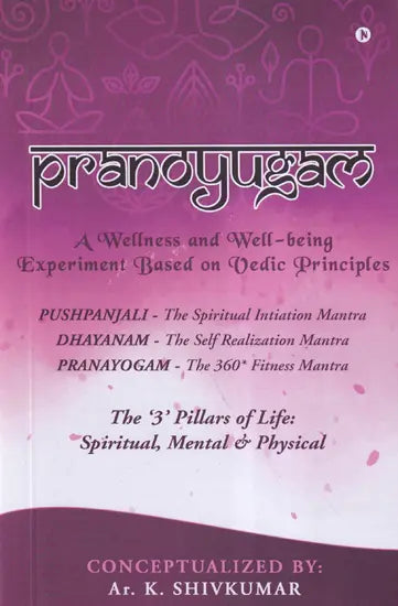 Pranoyugam: The '3' Pillars of Life: Spiritual, Mental & Physical (Pushpanjali- The Spiritual Initiation Mantra, Dhayanam- The Self Realization Mantra, Pranayogam- The 360* Fitness Mantra)