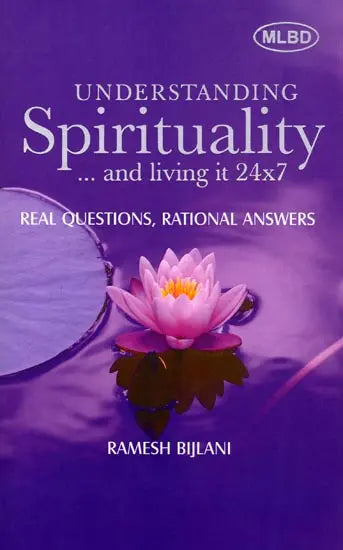 Understanding Spirituality… and Living It 24x7: Real Questions, Rational Answers