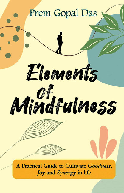 Elements of Mindfulness- A Practical Guide to Cultivate Goodness Joy and Synergy in Life