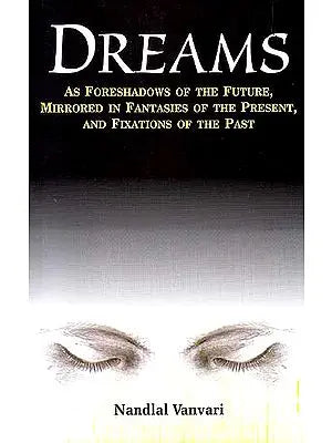 Dreams – As Foreshadows of the Future, Mirrored in Fantasies of the Presents, And Fixations of the Past